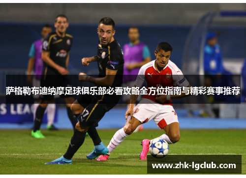 萨格勒布迪纳摩足球俱乐部必看攻略全方位指南与精彩赛事推荐