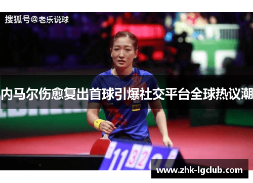 内马尔伤愈复出首球引爆社交平台全球热议潮